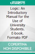 Logic: An Introductory Manual for the Use of University Students. E-book. Formato PDF ebook