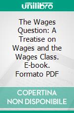 The Wages Question: A Treatise on Wages and the Wages Class. E-book. Formato PDF ebook