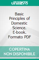 Basic Principles of Domestic Science. E-book. Formato PDF ebook di Lilla Pauline Frich