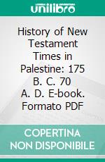 History of New Testament Times in Palestine: 175 B. C. 70 A. D. E-book. Formato PDF ebook