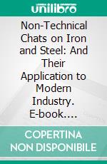 Non-Technical Chats on Iron and Steel: And Their Application to Modern Industry. E-book. Formato PDF ebook