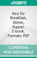 Rice for Breakfast, Dinner, Supper. E-book. Formato PDF ebook