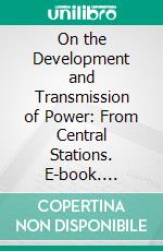 On the Development and Transmission of Power: From Central Stations. E-book. Formato PDF ebook