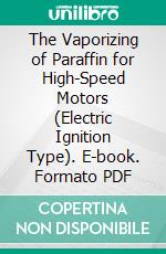 The Vaporizing of Paraffin for High-Speed Motors (Electric Ignition Type). E-book. Formato PDF