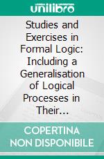 Studies and Exercises in Formal Logic: Including a Generalisation of Logical Processes in Their Application to Complex Inferences. E-book. Formato PDF ebook di John Neville Keynes