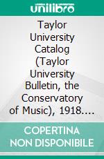 Taylor University Catalog (Taylor University Bulletin, the Conservatory of Music), 1918. E-book. Formato PDF ebook di Taylor University