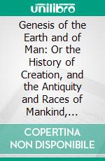 Genesis of the Earth and of Man: Or the History of Creation, and the Antiquity and Races of Mankind, Considered on Biblical and Other Grounds. E-book. Formato PDF ebook di Reginald Stuart Poole