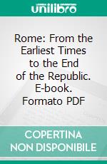 Rome: From the Earliest Times to the End of the Republic. E-book. Formato PDF ebook