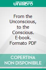 From the Unconscious, to the Conscious. E-book. Formato PDF ebook