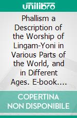 Phallism a Description of the Worship of Lingam-Yoni in Various Parts of the World, and in Different Ages. E-book. Formato PDF