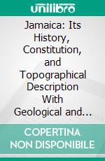 Jamaica: Its History, Constitution, and Topographical Description With Geological and Meteorological Notes Compiled for the Use of Schools. E-book. Formato PDF ebook