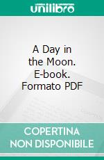 A Day in the Moon. E-book. Formato PDF ebook di Théophile Moreux