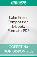 Latin Prose Composition. E-book. Formato PDF ebook di Charles Crocker Dodge