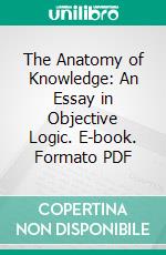 The Anatomy of Knowledge: An Essay in Objective Logic. E-book. Formato PDF ebook di Charles E. Hooper