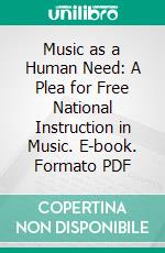 Music as a Human Need: A Plea for Free National Instruction in Music. E-book. Formato PDF