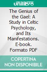 The Genius of the Gael: A Study in Celtic Psychology, and Its Manifestations. E-book. Formato PDF ebook di Sophie Bryant