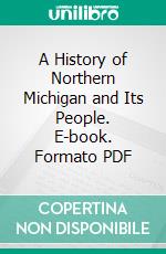 A History of Northern Michigan and Its People. E-book. Formato PDF ebook