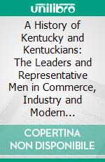 A History of Kentucky and Kentuckians: The Leaders and Representative Men in Commerce, Industry and Modern Activities. E-book. Formato PDF ebook