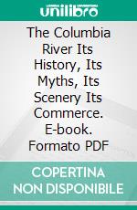 The Columbia River Its History, Its Myths, Its Scenery Its Commerce. E-book. Formato PDF ebook di William Denison Lyman