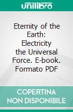 Eternity of the Earth: Electricity the Universal Force. E-book. Formato PDF ebook