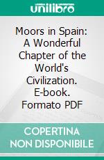 Moors in Spain: A Wonderful Chapter of the World's Civilization. E-book. Formato PDF ebook
