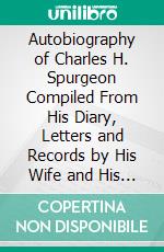 Autobiography of Charles H. Spurgeon Compiled From His Diary, Letters and Records by His Wife and His Private Secretary, 1898. E-book. Formato PDF ebook