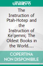 The Instruction of Ptah-Hotep and the Instruction of Ke'gemni; The Oldest Books in the World. E-book. Formato PDF ebook