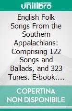 English Folk Songs From the Southern Appalachians: Comprising 122 Songs and Ballads, and 323 Tunes. E-book. Formato PDF ebook