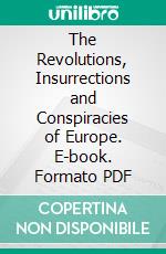 The Revolutions, Insurrections and Conspiracies of Europe. E-book. Formato PDF ebook