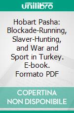 Hobart Pasha: Blockade-Running, Slaver-Hunting, and War and Sport in Turkey. E-book. Formato PDF ebook di Augustus Charles Hobart