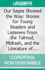 Our Sages Showed the Way: Stories for Young Readers and Listeners From the Talmud, Midrash, and the Literature of the Sages. E-book. Formato PDF ebook