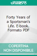 Forty Years of a Sportsman's Life. E-book. Formato PDF ebook di Claude Champion de Crespigny