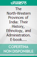 The North-Western Provinces of India: Their History, Ethnology, and Administration. E-book. Formato PDF ebook di William Crooke