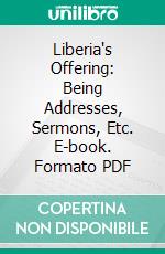 Liberia's Offering: Being Addresses, Sermons, Etc. E-book. Formato PDF ebook di Edward Wilmot Blyden