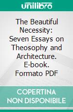 The Beautiful Necessity: Seven Essays on Theosophy and Architecture. E-book. Formato PDF ebook