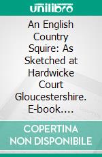 An English Country Squire: As Sketched at Hardwicke Court Gloucestershire. E-book. Formato PDF