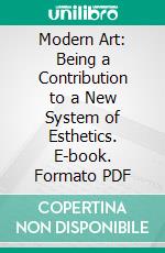 Modern Art: Being a Contribution to a New System of Esthetics. E-book. Formato PDF ebook