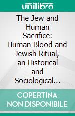 The Jew and Human Sacrifice: Human Blood and Jewish Ritual, an Historical and Sociological Inquiry. E-book. Formato PDF ebook