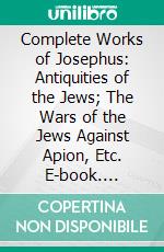 Complete Works of Josephus: Antiquities of the Jews; The Wars of the Jews Against Apion, Etc. E-book. Formato PDF