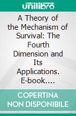 A Theory of the Mechanism of Survival: The Fourth Dimension and Its Applications. E-book. Formato PDF