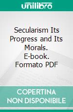 Secularism Its Progress and Its Morals. E-book. Formato PDF ebook