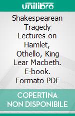 Shakespearean Tragedy Lectures on Hamlet, Othello, King Lear Macbeth. E-book. Formato PDF ebook