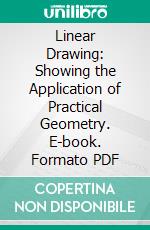 Linear Drawing: Showing the Application of Practical Geometry. E-book. Formato PDF ebook di Ellis A. Davidson