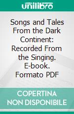 Songs and Tales From the Dark Continent: Recorded From the Singing. E-book. Formato PDF ebook