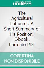 The Agricultural Labourer: A Short Summary of His Position. E-book. Formato PDF ebook di T. E. Kebbel