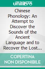 Chinese Phonology: An Attempt to Discover the Sounds of the Ancient Language and to Recover the Lost Rhymes of China. E-book. Formato PDF ebook