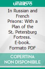 In Russian and French Prisons: With a Plan of the St. Petersburg Fortress. E-book. Formato PDF ebook