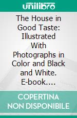 The House in Good Taste: Illustrated With Photographs in Color and Black and White. E-book. Formato PDF ebook