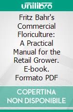 Fritz Bahr's Commercial Floriculture: A Practical Manual for the Retail Grower. E-book. Formato PDF ebook di Fritz Bahr