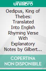 Oedipus, King of Thebes: Translated Into English Rhyming Verse With Explanatory Notes by Gilbert Murray. E-book. Formato PDF ebook